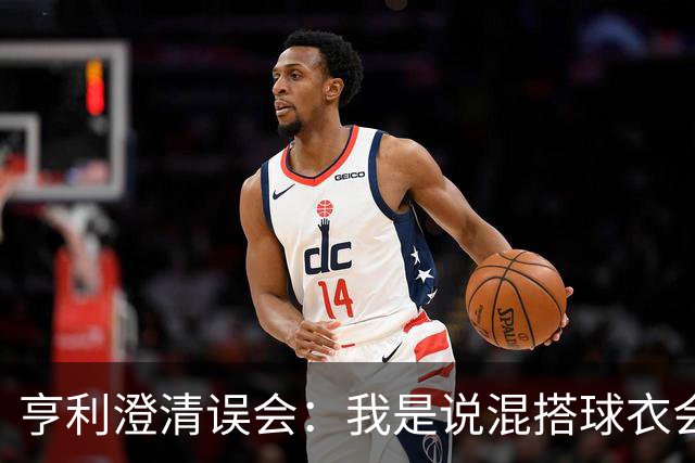 亨利澄清误会：我是说混搭球衣会带来厄运，并不是说尼日利亚坏话